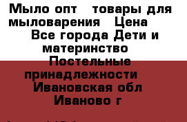 Мыло-опт - товары для мыловарения › Цена ­ 10 - Все города Дети и материнство » Постельные принадлежности   . Ивановская обл.,Иваново г.